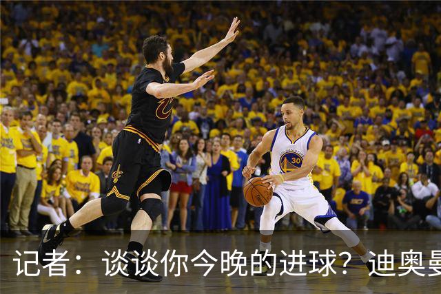 记者：谈谈你今晚的进球？迪奥曼德：啊？我没进球啊…阿玛德进的